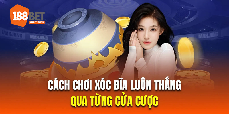 Cách chơi xóc đĩa luôn thắng qua từng cửa cược