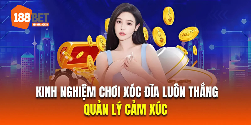 Quản lý cảm xúc là kinh nghiệm chơi xóc đĩa luôn thắng hiệu quả nhất